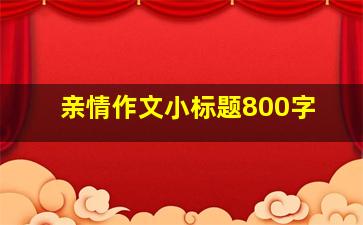 亲情作文小标题800字