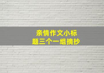 亲情作文小标题三个一组摘抄