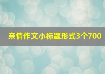 亲情作文小标题形式3个700