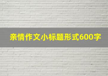 亲情作文小标题形式600字