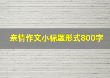 亲情作文小标题形式800字