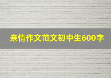 亲情作文范文初中生600字