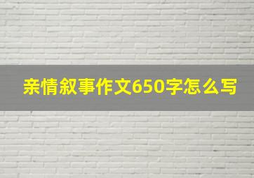 亲情叙事作文650字怎么写