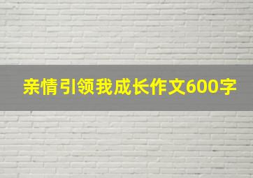 亲情引领我成长作文600字