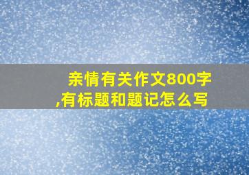 亲情有关作文800字,有标题和题记怎么写