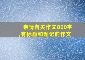 亲情有关作文800字,有标题和题记的作文