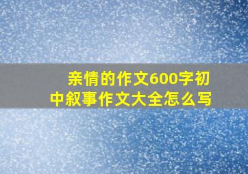 亲情的作文600字初中叙事作文大全怎么写