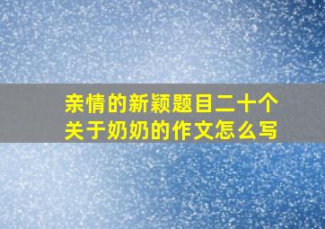 亲情的新颖题目二十个关于奶奶的作文怎么写