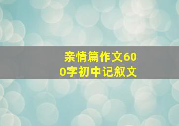 亲情篇作文600字初中记叙文