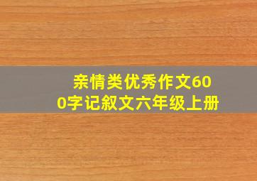 亲情类优秀作文600字记叙文六年级上册