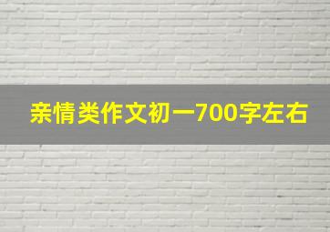 亲情类作文初一700字左右