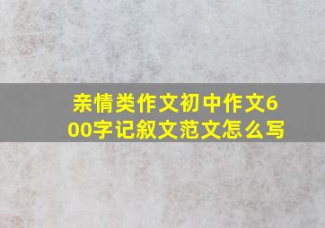 亲情类作文初中作文600字记叙文范文怎么写