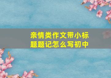 亲情类作文带小标题题记怎么写初中