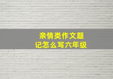 亲情类作文题记怎么写六年级