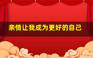 亲情让我成为更好的自己