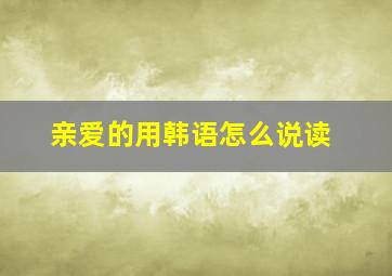 亲爱的用韩语怎么说读