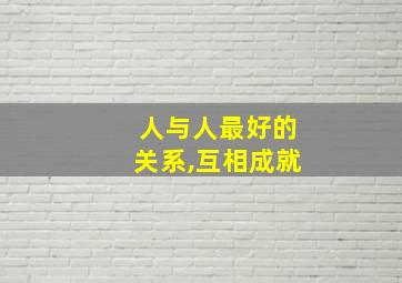 人与人最好的关系,互相成就