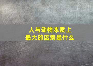 人与动物本质上最大的区别是什么