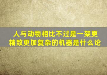 人与动物相比不过是一架更精致更加复杂的机器是什么论