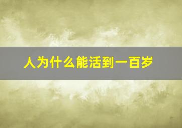 人为什么能活到一百岁