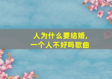 人为什么要结婚,一个人不好吗歌曲