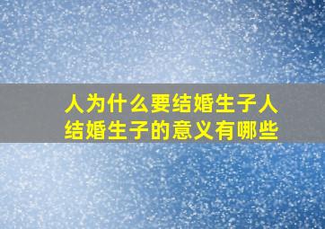 人为什么要结婚生子人结婚生子的意义有哪些