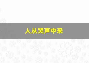 人从哭声中来