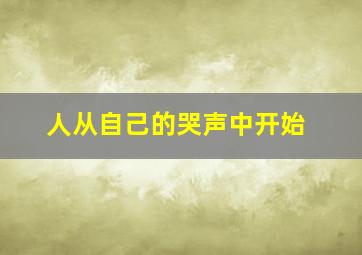 人从自己的哭声中开始