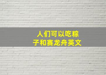 人们可以吃粽子和赛龙舟英文