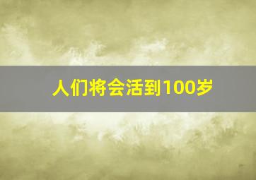 人们将会活到100岁