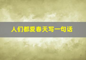 人们都爱春天写一句话