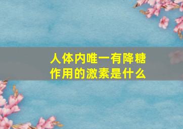 人体内唯一有降糖作用的激素是什么