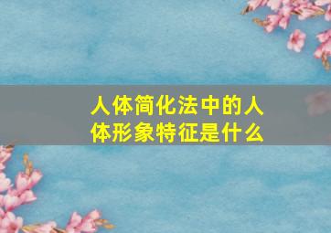 人体简化法中的人体形象特征是什么