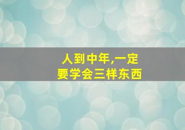 人到中年,一定要学会三样东西