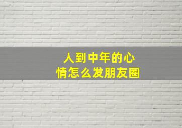 人到中年的心情怎么发朋友圈