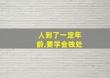 人到了一定年龄,要学会独处