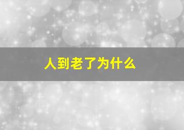 人到老了为什么