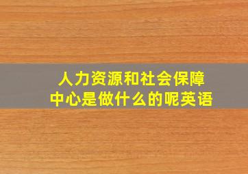 人力资源和社会保障中心是做什么的呢英语