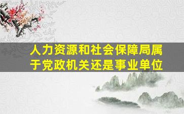 人力资源和社会保障局属于党政机关还是事业单位