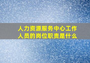 人力资源服务中心工作人员的岗位职责是什么