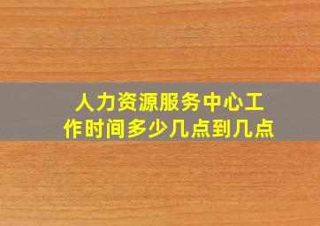 人力资源服务中心工作时间多少几点到几点