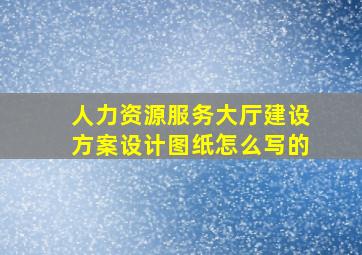 人力资源服务大厅建设方案设计图纸怎么写的