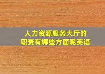 人力资源服务大厅的职责有哪些方面呢英语