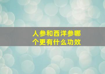 人参和西洋参哪个更有什么功效