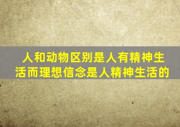 人和动物区别是人有精神生活而理想信念是人精神生活的