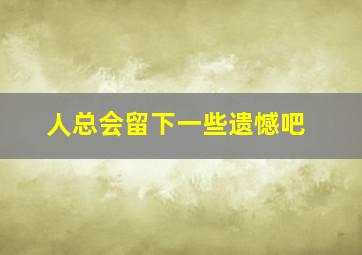 人总会留下一些遗憾吧