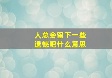 人总会留下一些遗憾吧什么意思