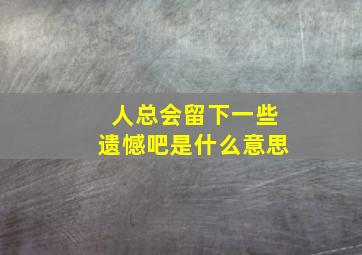 人总会留下一些遗憾吧是什么意思