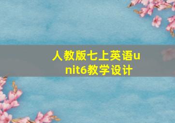 人教版七上英语unit6教学设计