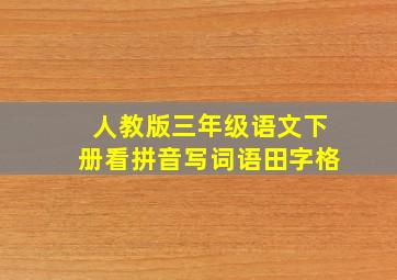 人教版三年级语文下册看拼音写词语田字格